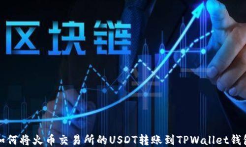 
如何将火币交易所的USDT转账到TPWallet钱包