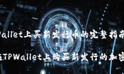 在TPWallet上买新发行币的完整指南

如何在TPWallet上购买新发行的加密货币？
