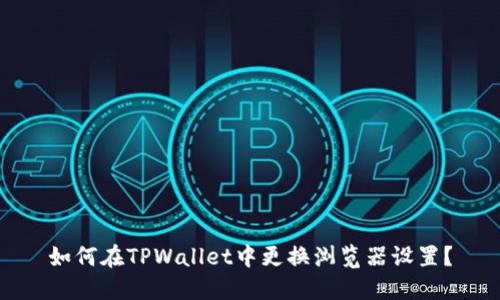 如何在TPWallet中更换浏览器设置？
