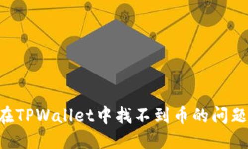 如何解决在TPWallet中找不到币的问题：详尽指南