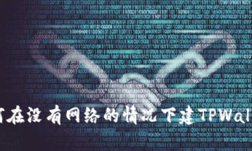 如何在没有网络的情况下建TPWallet？