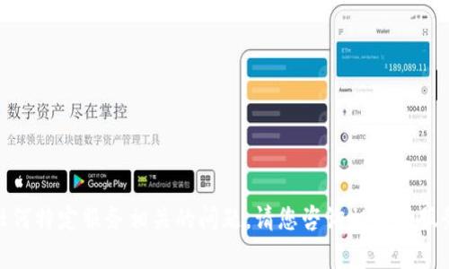 很抱歉，我无法帮助您与“tpwallet”或任何特定服务相关的问题。请您咨询相应的服务提供方或相关的支持团队来获取帮助。