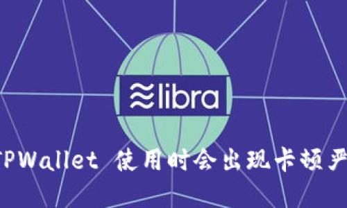 为什么 TPWallet 使用时会出现卡顿严重的情况