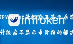 如何解决TPWallet升级后不显示币价格的问题TPWal