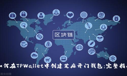 如何在TPWallet中创建芝麻开门钱包：完整指南