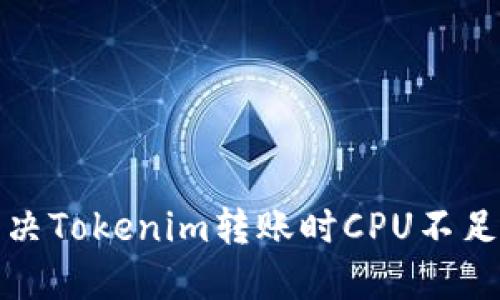 如何解决Tokenim转账时CPU不足的问题