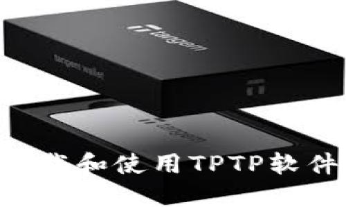 如何安全下载和使用TPTP软件，全面指南