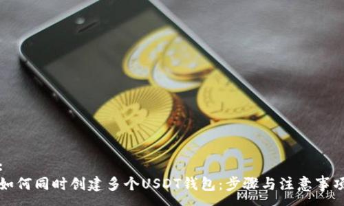 :
如何同时创建多个USDT钱包：步骤与注意事项