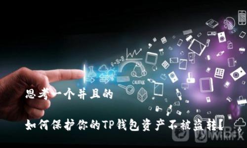 思考一个并且的

如何保护你的TP钱包资产不被盗转？